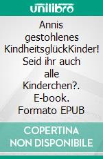 Annis gestohlenes KindheitsglückKinder! Seid ihr auch alle Kinderchen?. E-book. Formato EPUB ebook