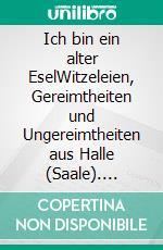 Ich bin ein alter EselWitzeleien, Gereimtheiten und Ungereimtheiten aus Halle (Saale). E-book. Formato EPUB ebook