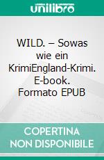 WILD. – Sowas wie ein KrimiEngland-Krimi. E-book. Formato EPUB ebook