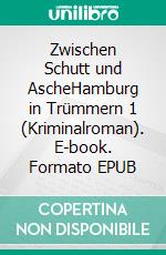 Zwischen Schutt und AscheHamburg in Trümmern 1 (Kriminalroman). E-book. Formato EPUB ebook