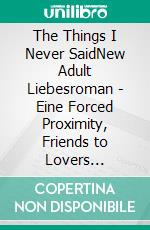 The Things I Never SaidNew Adult Liebesroman - Eine Forced Proximity, Friends to Lovers Romance. E-book. Formato EPUB ebook