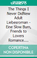 The Things I Never DidNew Adult Liebesroman - Eine Slow Burn, Friends to Lovers Romance. E-book. Formato EPUB ebook