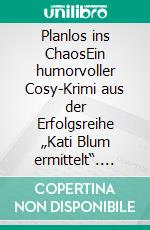 Planlos ins ChaosEin humorvoller Cosy-Krimi aus der Erfolgsreihe „Kati Blum ermittelt“. E-book. Formato EPUB ebook