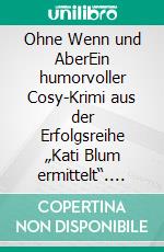 Ohne Wenn und AberEin humorvoller Cosy-Krimi aus der Erfolgsreihe „Kati Blum ermittelt“. E-book. Formato EPUB ebook
