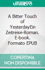 A Bitter Touch of YesterdayEin Zeitreise-Roman. E-book. Formato EPUB ebook