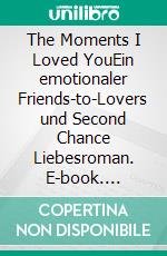 The Moments I Loved YouEin emotionaler Friends-to-Lovers und Second Chance Liebesroman. E-book. Formato EPUB ebook