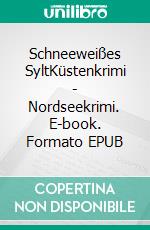 Schneeweißes SyltKüstenkrimi - Nordseekrimi. E-book. Formato EPUB ebook