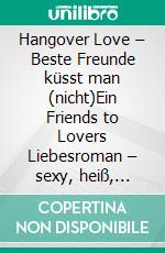 Hangover Love – Beste Freunde küsst man (nicht)Ein Friends to Lovers Liebesroman – sexy, heiß, gefühlvoll!. E-book. Formato EPUB ebook