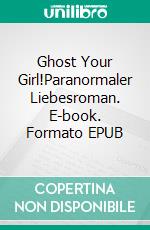 Ghost Your Girl!Paranormaler Liebesroman. E-book. Formato EPUB ebook