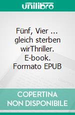 Fünf, Vier ... gleich sterben wirThriller. E-book. Formato EPUB ebook