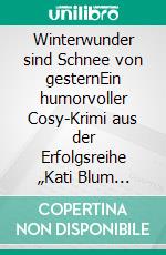 Winterwunder sind Schnee von gesternEin humorvoller Cosy-Krimi aus der Erfolgsreihe „Kati Blum ermittelt“. E-book. Formato EPUB ebook