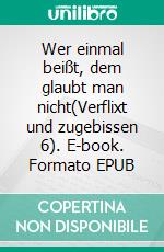 Wer einmal beißt,  dem glaubt man nicht(Verflixt und zugebissen 6). E-book. Formato EPUB ebook
