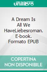 A Dream Is All We HaveLiebesroman. E-book. Formato EPUB ebook