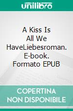 A Kiss Is All We HaveLiebesroman. E-book. Formato EPUB ebook