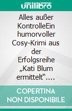 Alles außer KontrolleEin humorvoller Cosy-Krimi aus der Erfolgsreihe „Kati Blum ermittelt“. E-book. Formato EPUB ebook