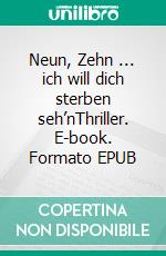 Neun, Zehn ... ich will dich sterben seh’nThriller. E-book. Formato EPUB ebook