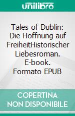 Tales of Dublin: Die Hoffnung auf FreiheitHistorischer Liebesroman. E-book. Formato EPUB ebook