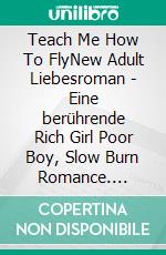 Teach Me How To FlyNew Adult Liebesroman - Eine berührende Rich Girl Poor Boy, Slow Burn Romance. E-book. Formato EPUB ebook