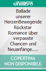 Ballade unserer HerzenBewegende Rockstar Romance über verpasste Chancen und Neuanfänge. E-book. Formato EPUB ebook