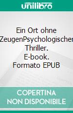 Ein Ort ohne ZeugenPsychologischer Thriller. E-book. Formato EPUB ebook