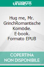 Hug me, Mr. GrinchRomantische Komödie. E-book. Formato EPUB ebook