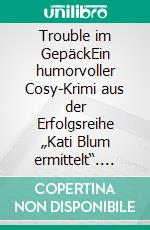 Trouble im GepäckEin humorvoller Cosy-Krimi aus der Erfolgsreihe „Kati Blum ermittelt“. E-book. Formato EPUB ebook