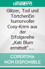 Glitzer, Tod und TörtchenEin humorvoller Cosy-Krimi aus der Erfolgsreihe „Kati Blum ermittelt“. E-book. Formato EPUB ebook