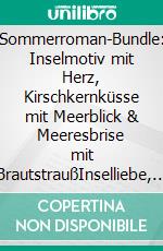 Sommerroman-Bundle: Inselmotiv mit Herz, Kirschkernküsse mit Meerblick & Meeresbrise mit BrautstraußInselliebe, Küstenromanze, Urlaubsgefühle. E-book. Formato EPUB ebook