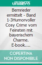 Bernrieder ermittelt - Band 1-3Humorvoller Cosy Crime vom Feinsten mit bayerischem Charme. E-book. Formato EPUB ebook