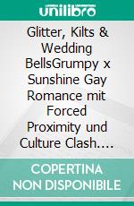 Glitter, Kilts & Wedding BellsGrumpy x Sunshine Gay Romance mit Forced Proximity und Culture Clash. E-book. Formato EPUB ebook