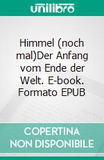 Himmel (noch mal)Der Anfang vom Ende der Welt. E-book. Formato EPUB ebook