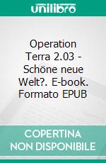 Operation Terra 2.03 - Schöne neue Welt?. E-book. Formato EPUB ebook