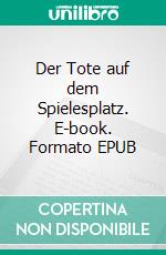 Der Tote auf dem Spielesplatz. E-book. Formato EPUB ebook