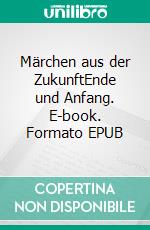 Märchen aus der ZukunftEnde und Anfang. E-book. Formato EPUB ebook