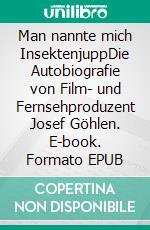 Man nannte mich InsektenjuppDie Autobiografie von Film- und Fernsehproduzent Josef Göhlen. E-book. Formato EPUB ebook
