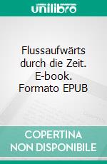Flussaufwärts durch die Zeit. E-book. Formato EPUB ebook