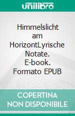 Himmelslicht am HorizontLyrische Notate. E-book. Formato EPUB ebook