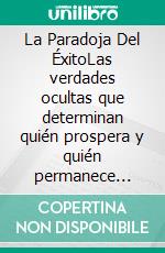 La Paradoja Del ÉxitoLas verdades ocultas que determinan quién prospera y quién permanece estancado. E-book. Formato EPUB ebook