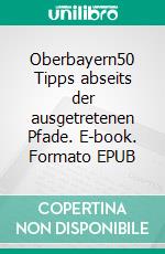 Oberbayern50 Tipps abseits der ausgetretenen Pfade. E-book. Formato EPUB ebook di Michaela Urban