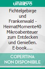 Fichtelgebirge und Frankenwald - HeimatMomente40 Mikroabenteuer zum Entdecken und Genießen. E-book. Formato EPUB