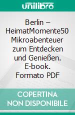 Berlin – HeimatMomente50 Mikroabenteuer zum Entdecken und Genießen. E-book. Formato PDF ebook di Joscha Remus