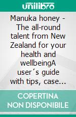 Manuka honey - The all-round talent from New Zealand for your health and wellbeingA user´s guide with tips, case studies and recipes. E-book. Formato EPUB ebook