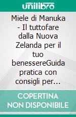 Miele di Manuka - Il tuttofare dalla Nuova Zelanda per il tuo benessereGuida pratica con consigli per l`uso, resoconti di esperienze e ricette. E-book. Formato EPUB ebook di Detlef Mix