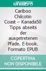 Cariboo Chilcotin Coast – Kanada50 Tipps abseits der ausgetretenen Pfade. E-book. Formato EPUB ebook di Karl-Hans Kern