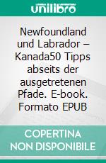 Newfoundland und Labrador – Kanada50 Tipps abseits der ausgetretenen Pfade. E-book. Formato EPUB ebook di Bernadette Calonego