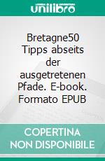 Bretagne50 Tipps abseits der ausgetretenen Pfade. E-book. Formato EPUB ebook