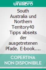 South Australia und Northern Territory40 Tipps abseits der ausgetretenen Pfade. E-book. Formato EPUB