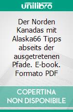 Der Norden Kanadas mit Alaska66 Tipps abseits der ausgetretenen Pfade. E-book. Formato PDF ebook di Michaela Arnold