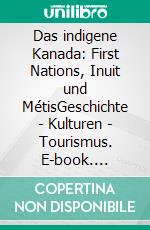 Das indigene Kanada: First Nations, Inuit und MétisGeschichte - Kulturen - Tourismus. E-book. Formato EPUB ebook