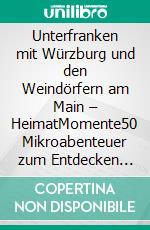 Unterfranken mit Würzburg und den Weindörfern am Main – HeimatMomente50 Mikroabenteuer zum Entdecken und Genießen. E-book. Formato EPUB ebook